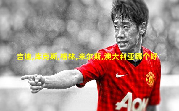 吉迪,库克斯,格林,米尔斯,澳大利亚哪个好
