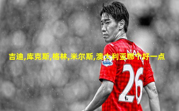 吉迪,库克斯,格林,米尔斯,澳大利亚哪个好一点