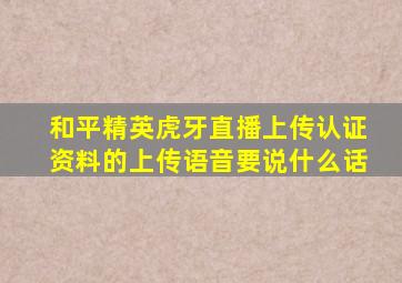 和平精英虎牙直播上传认证资料的上传语音要说什么话