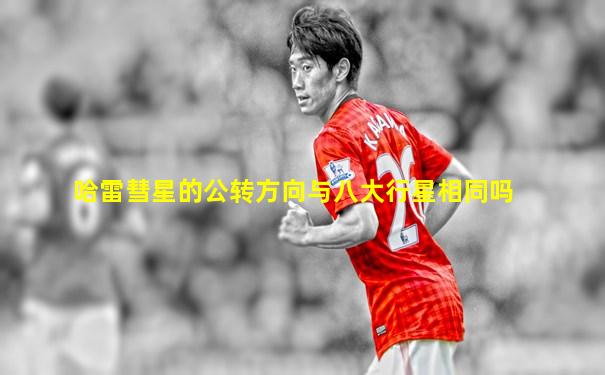 哈雷彗星的公转方向与八大行星相同吗