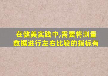 在健美实践中,需要将测量数据进行左右比较的指标有