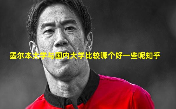 墨尔本大学与国内大学比较哪个好一些呢知乎