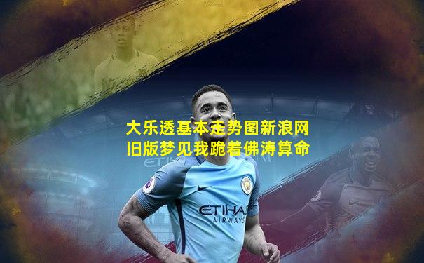 大乐透基本走势图新浪网旧版梦见我跪着佛涛算命