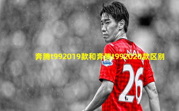 奔腾t992019款和奔腾t992020款区别