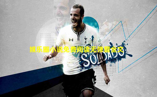 娱乐圈小说免费阅读无弹窗全文