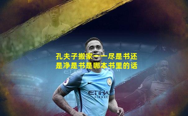 孔夫子搬家一一尽是书还是净是书是哪本书里的话
