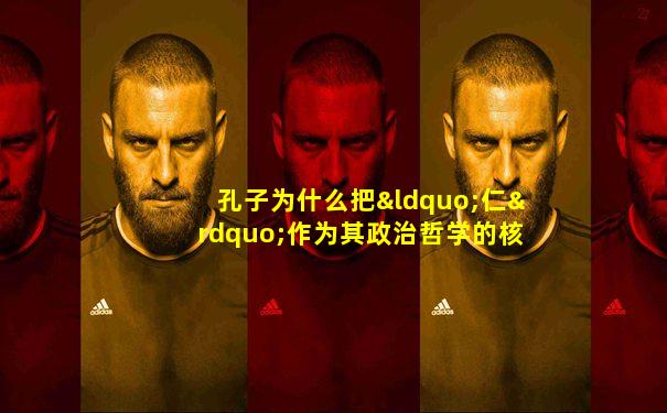 孔子为什么把“仁”作为其政治哲学的核心