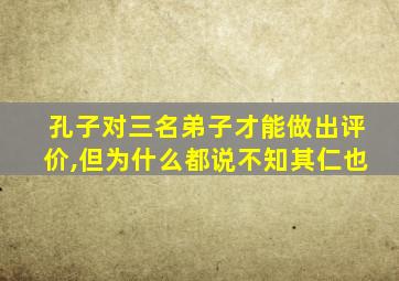 孔子对三名弟子才能做出评价,但为什么都说不知其仁也