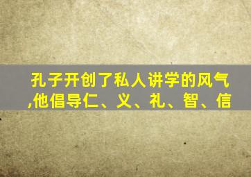 孔子开创了私人讲学的风气,他倡导仁、义、礼、智、信