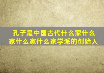孔子是中国古代什么家什么家什么家什么家学派的创始人