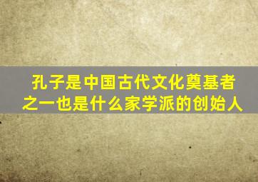 孔子是中国古代文化奠基者之一也是什么家学派的创始人