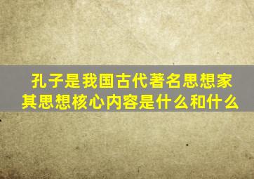 孔子是我国古代著名思想家其思想核心内容是什么和什么