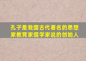 孔子是我国古代著名的思想家教育家儒学家说的创始人