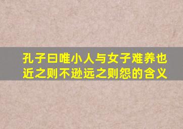 孔子曰唯小人与女子难养也近之则不逊远之则怨的含义