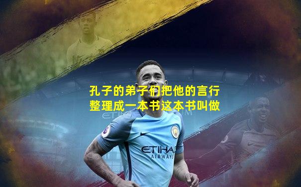 孔子的弟子们把他的言行整理成一本书这本书叫做