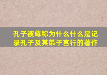 孔子被尊称为什么什么是记录孔子及其弟子言行的著作