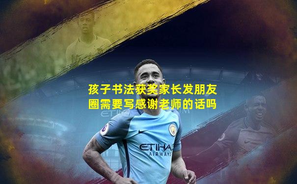 孩子书法获奖家长发朋友圈需要写感谢老师的话吗