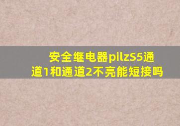 安全继电器pilzS5通道1和通道2不亮能短接吗
