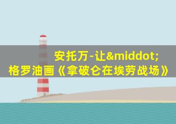 安托万-让·格罗油画《拿破仑在埃劳战场》