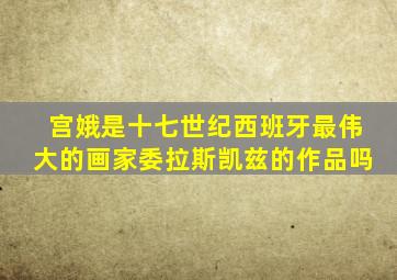 宫娥是十七世纪西班牙最伟大的画家委拉斯凯兹的作品吗