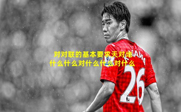 对对联的基本要求天对地什么什么对什么什么对什么
