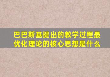 巴巴斯基提出的教学过程最优化理论的核心思想是什么
