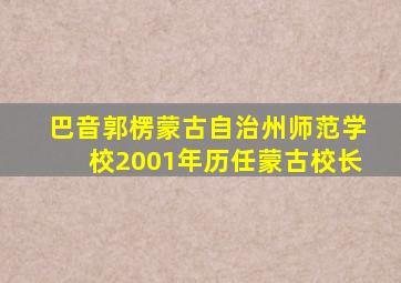 巴音郭楞蒙古自治州师范学校2001年历任蒙古校长