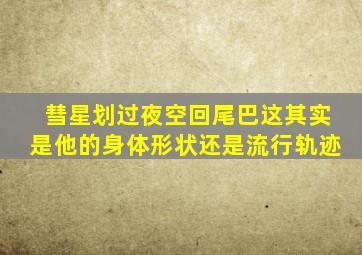 彗星划过夜空回尾巴这其实是他的身体形状还是流行轨迹