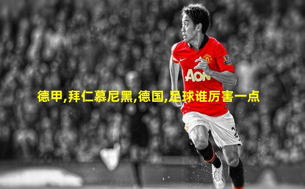 德甲,拜仁慕尼黑,德国,足球谁厉害一点