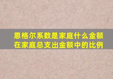 恩格尔系数是家庭什么金额在家庭总支出金额中的比例