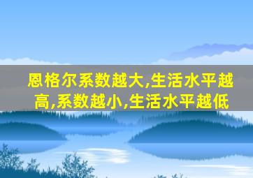 恩格尔系数越大,生活水平越高,系数越小,生活水平越低