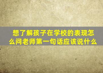 想了解孩子在学校的表现怎么问老师第一句话应该说什么