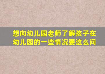 想向幼儿园老师了解孩子在幼儿园的一些情况要这么问