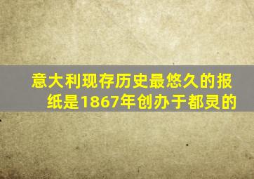 意大利现存历史最悠久的报纸是1867年创办于都灵的