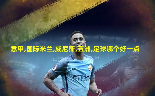 意甲,国际米兰,威尼斯,五洲,足球哪个好一点