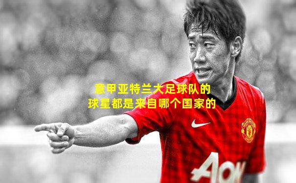 意甲亚特兰大足球队的球星都是来自哪个国家的