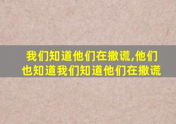 我们知道他们在撒谎,他们也知道我们知道他们在撒谎