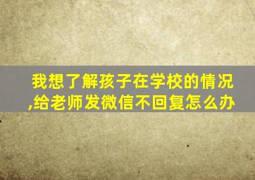 我想了解孩子在学校的情况,给老师发微信不回复怎么办