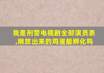 我是刑警电视剧全部演员表,刚放出来的鸡蛋能孵化吗