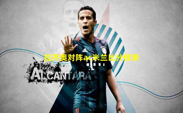 拉齐奥对阵ac米兰比分预测