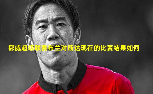 挪威超级联赛布兰对斯达现在的比赛结果如何