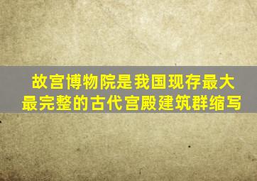 故宫博物院是我国现存最大最完整的古代宫殿建筑群缩写