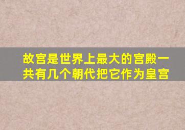 故宫是世界上最大的宫殿一共有几个朝代把它作为皇宫