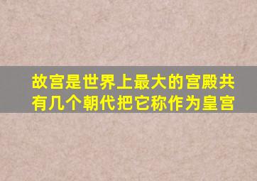 故宫是世界上最大的宫殿共有几个朝代把它称作为皇宫
