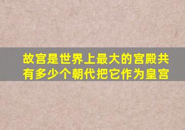 故宫是世界上最大的宫殿共有多少个朝代把它作为皇宫