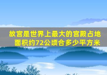 故宫是世界上最大的宫殿占地面积约72公顷合多少平方米