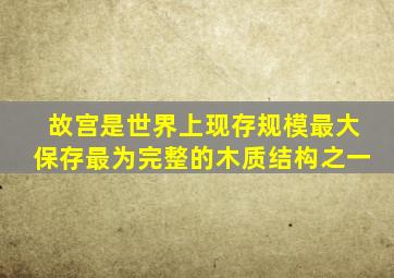 故宫是世界上现存规模最大保存最为完整的木质结构之一