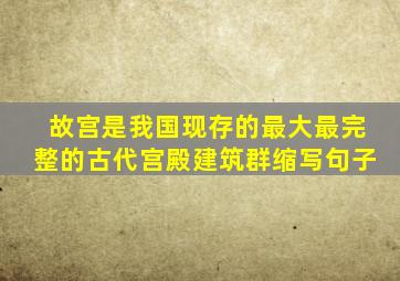故宫是我国现存的最大最完整的古代宫殿建筑群缩写句子