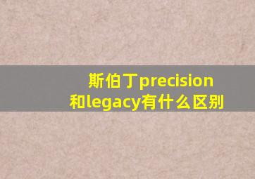 斯伯丁precision和legacy有什么区别