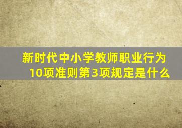 新时代中小学教师职业行为10项准则第3项规定是什么